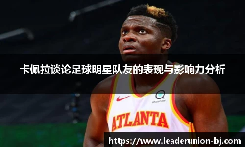 卡佩拉谈论足球明星队友的表现与影响力分析